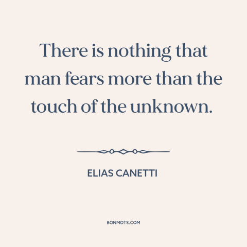 A quote by Elias Canetti about the unknown: “There is nothing that man fears more than the touch of the unknown.”