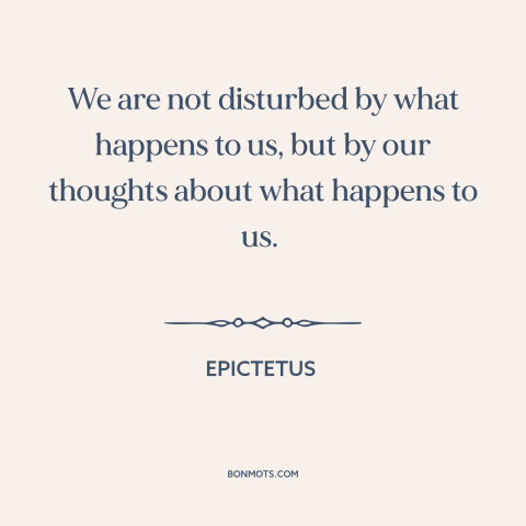 A quote by Epictetus about thoughts: “We are not disturbed by what happens to us, but by our thoughts about…”
