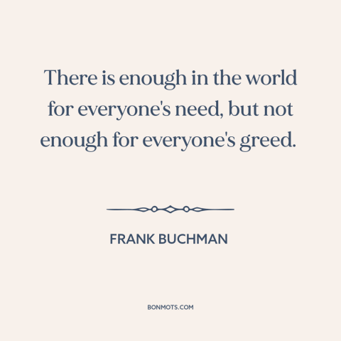 A quote by Frank Buchman about environmental destruction: “There is enough in the world for everyone's need, but…”