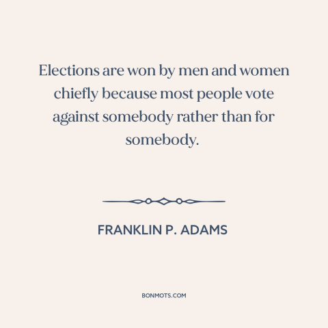 A quote by Franklin P. Adams about elections: “Elections are won by men and women chiefly because most people…”