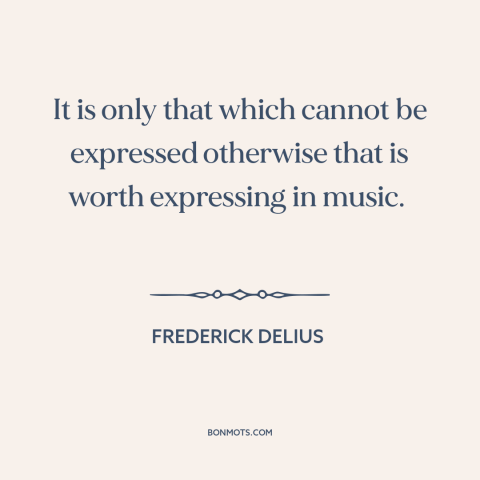 A quote by Frederick Delius about limits of language: “It is only that which cannot be expressed otherwise that is…”