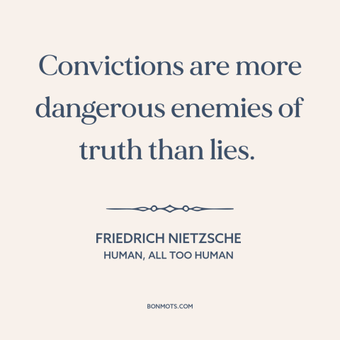 A quote by Friedrich Nietzsche about convictions: “Convictions are more dangerous enemies of truth than lies.”