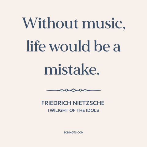 A quote by Friedrich Nietzsche about power of music: “Without music, life would be a mistake.”