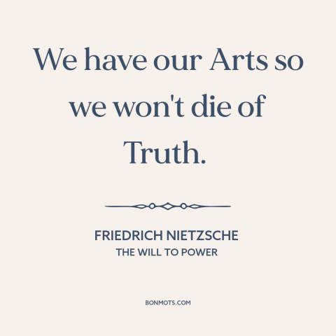 A quote by Friedrich Nietzsche about art: “We have our Arts so we won't die of Truth.”
