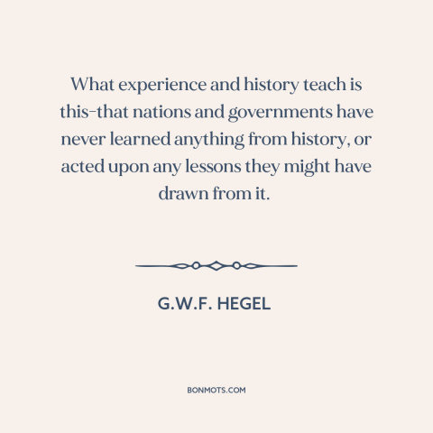 A quote by G.W.F. Hegel about learning from the past: “What experience and history teach is this-that nations…”