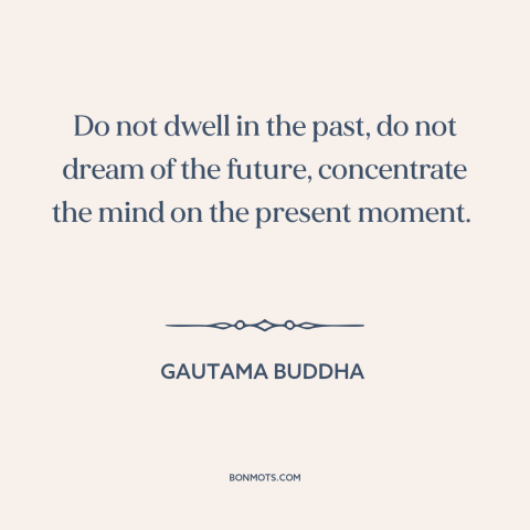 A quote from Samyutta Nikaya about being present: “Do not dwell in the past, do not dream of the future, concentrate the…”