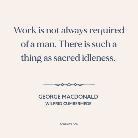 A quote by George MacDonald about work: “Work is not always required of a man. There is such a thing as sacred idleness.”