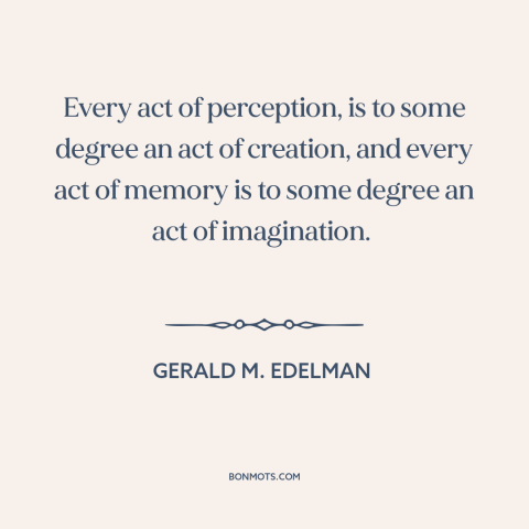 A quote by Gerald M. Edelman about perception: “Every act of perception, is to some degree an act of creation, and every…”