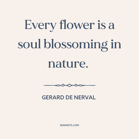 A quote by Gerard de Nerval about flowers: “Every flower is a soul blossoming in nature.”