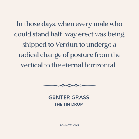 A quote by Günter Grass about world war i: “In those days, when every male who could stand half-way erect was being shipped…”