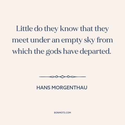 A quote by Hans Morgenthau about disenchanted world: “Little do they know that they meet under an empty sky from which the…”