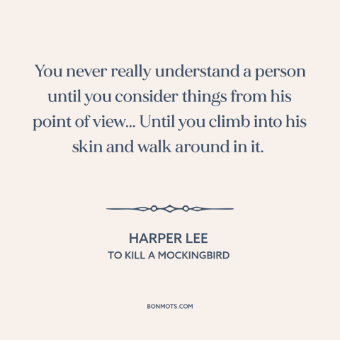 A quote by Harper Lee about empathy: “You never really understand a person until you consider things from his point of…”