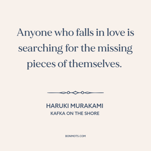 A quote by Haruki Murakami about falling in love: “Anyone who falls in love is searching for the missing pieces…”