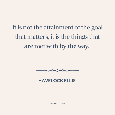 A quote by Havelock Ellis about philosophy: “It is not the attainment of the goal that matters, it is the things…”