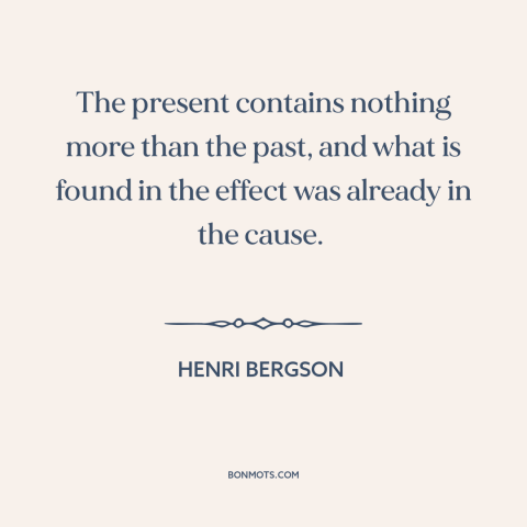 A quote by Henri Bergson about past and present: “The present contains nothing more than the past, and what is found in the…”