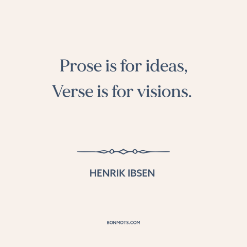 A quote by Henrik Ibsen about literature: “Prose is for ideas, Verse is for visions.”