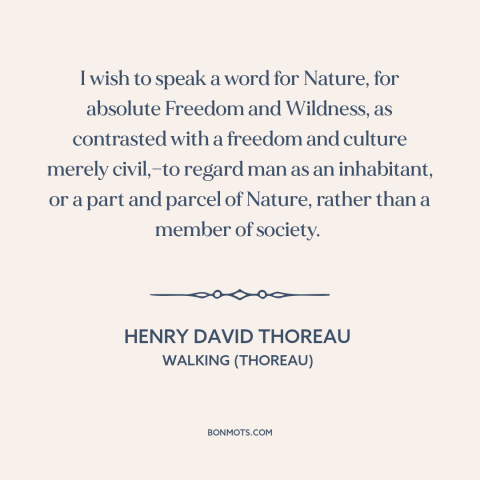 A quote by Henry David Thoreau about nature: “I wish to speak a word for Nature, for absolute Freedom and Wildness, as…”