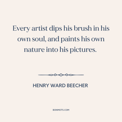 A quote by Henry Ward Beecher about artistic expression: “Every artist dips his brush in his own soul, and paints his own…”