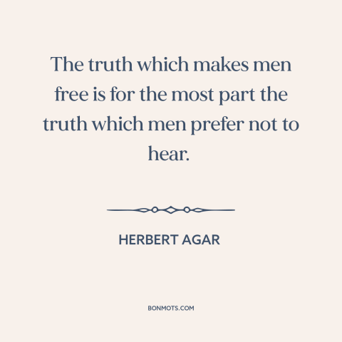 A quote by Herbert Agar about truth hurts: “The truth which makes men free is for the most part the truth which…”