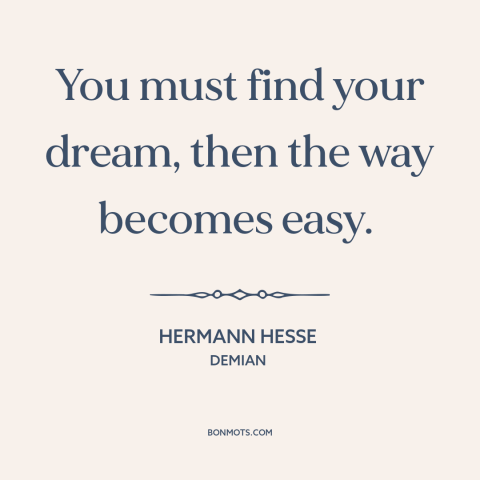 A quote by Hermann Hesse about purpose of life: “You must find your dream, then the way becomes easy.”