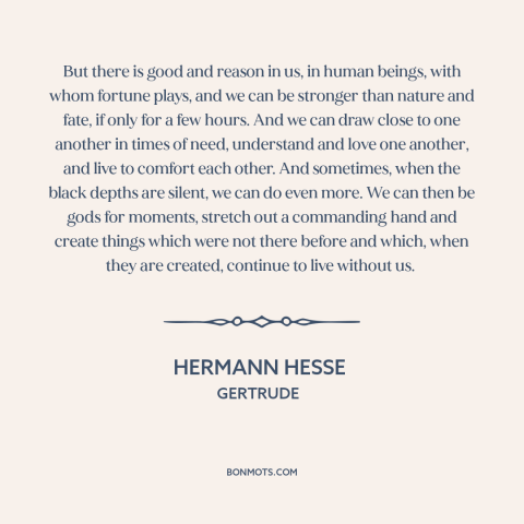 A quote by Hermann Hesse about human potential: “But there is good and reason in us, in human beings, with whom fortune…”