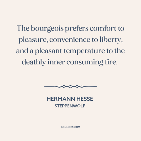 A quote by Hermann Hesse about bourgeoisie: “The bourgeois prefers comfort to pleasure, convenience to liberty, and…”