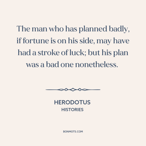 A quote by Herodotus about bad decisions: “The man who has planned badly, if fortune is on his side, may have…”