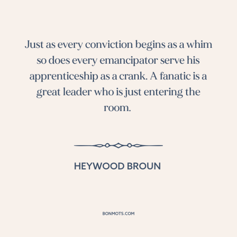 A quote by Heywood Broun about innovation: “Just as every conviction begins as a whim so does every emancipator serve his…”