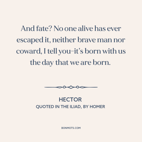 A quote by Homer about fate: “And fate? No one alive has ever escaped it, neither brave man nor coward, I tell you-it’s…”