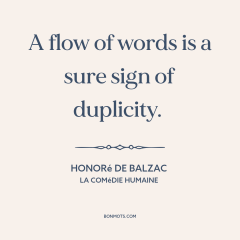 A quote by Honoré de Balzac about eloquence: “A flow of words is a sure sign of duplicity.”