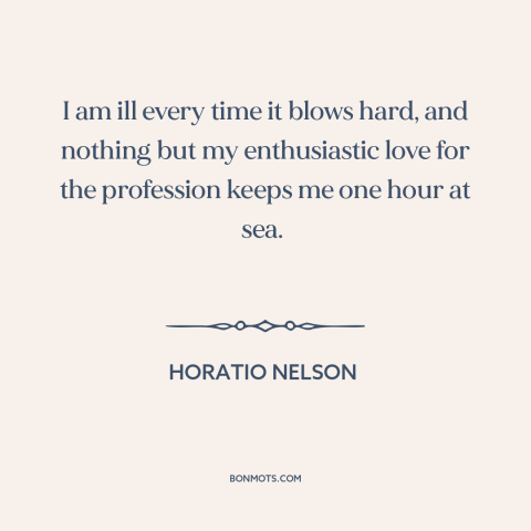 A quote by Horatio Nelson about seasickness: “I am ill every time it blows hard, and nothing but my enthusiastic love…”