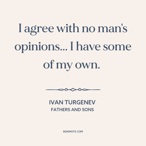 A quote by Ivan Turgenev about thinking for oneself: “I agree with no man's opinions... I have some of my own.”