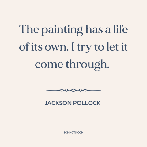 A quote by Jackson Pollock about artistic process: “The painting has a life of its own. I try to let it come…”