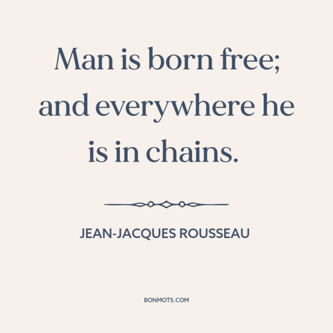 A quote by Jean-Jacques Rousseau about freedom: “Man is born free; and everywhere he is in chains.”