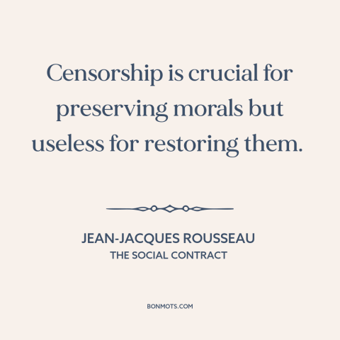 A quote by Jean-Jacques Rousseau about censorship: “Censorship is crucial for preserving morals but useless for restoring…”