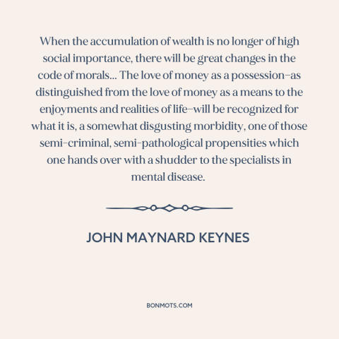 A quote by John Maynard Keynes about corrosive effects of wealth: “When the accumulation of wealth is no longer of…”