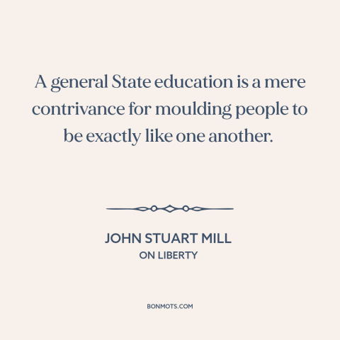A quote by John Stuart Mill about public education: “A general State education is a mere contrivance for moulding people…”