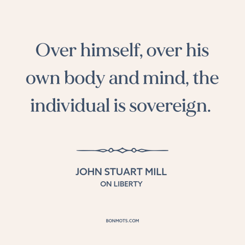 A quote by John Stuart Mill about individual freedom: “Over himself, over his own body and mind, the individual is…”