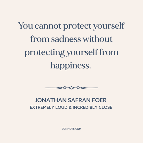 A quote by Jonathan Safran Foer about happiness: “You cannot protect yourself from sadness without protecting yourself…”