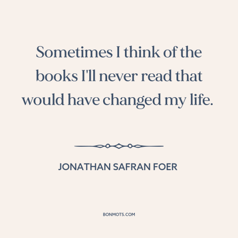 A quote by Jonathan Safran Foer about power of literature: “Sometimes I think of the books I'll never read that would…”