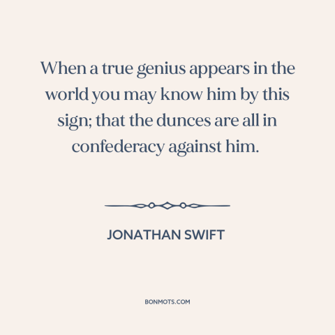 A quote by Jonathan Swift about genius: “When a true genius appears in the world you may know him by this sign; that…”