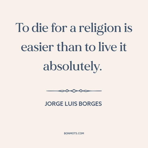 A quote by Jorge Luis Borges about martyrdom: “To die for a religion is easier than to live it absolutely.”