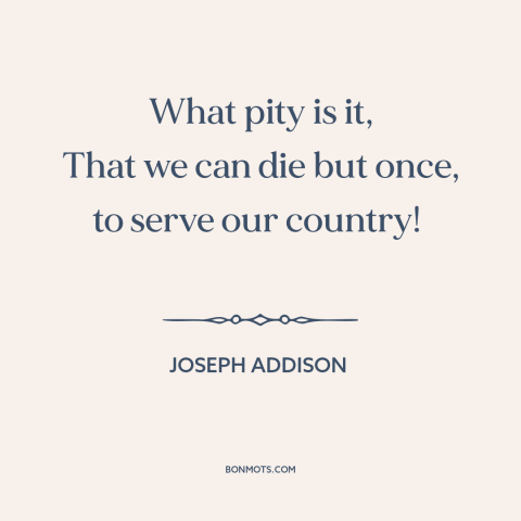 A quote by Joseph Addison about serving one's country: “What pity is it, That we can die but once, to serve our country!”