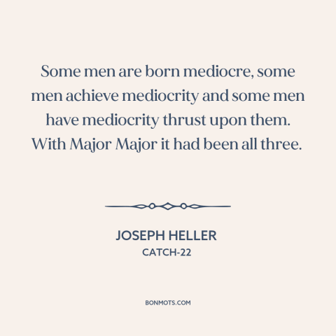A quote by Joseph Heller about mediocrity: “Some men are born mediocre, some men achieve mediocrity and some men have…”