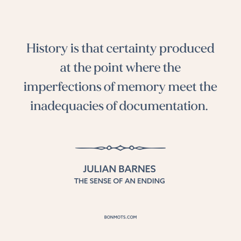 A quote by Julian Barnes about history: “History is that certainty produced at the point where the imperfections of memory…”