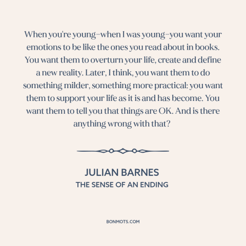 A quote by Julian Barnes about emotions: “When you're young—when I was young—you want your emotions to be like the ones…”