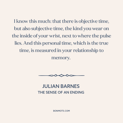 A quote by Julian Barnes about time: “I know this much: that there is objective time, but also subjective time, the…”