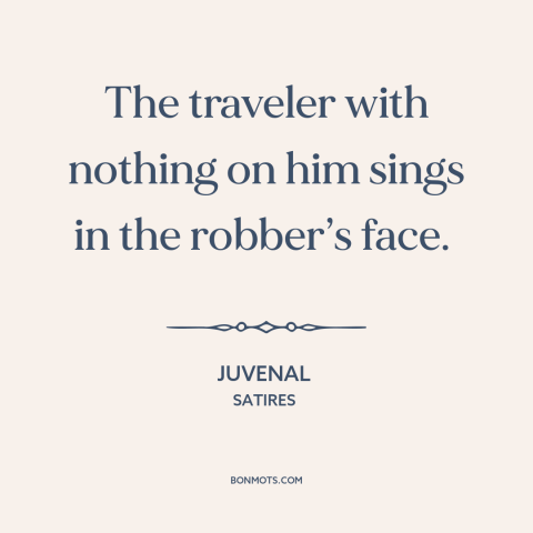 A quote by Juvenal about traveling lightly: “The traveler with nothing on him sings in the robber’s face.”