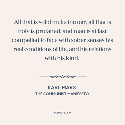 A quote by Karl Marx about life under capitalism: “All that is solid melts into air, all that is holy is profaned, and…”