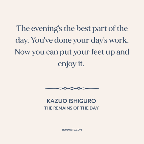 A quote by Kazuo Ishiguro about evening: “The evening's the best part of the day. You've done your day's work. Now…”